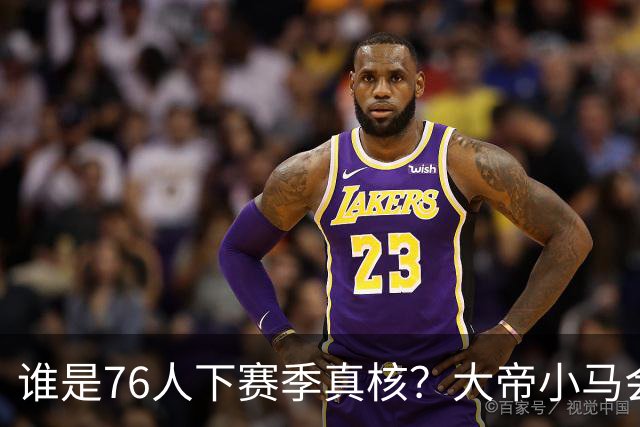 谁是76人下赛季真核？大帝小马会谦让老詹吗？