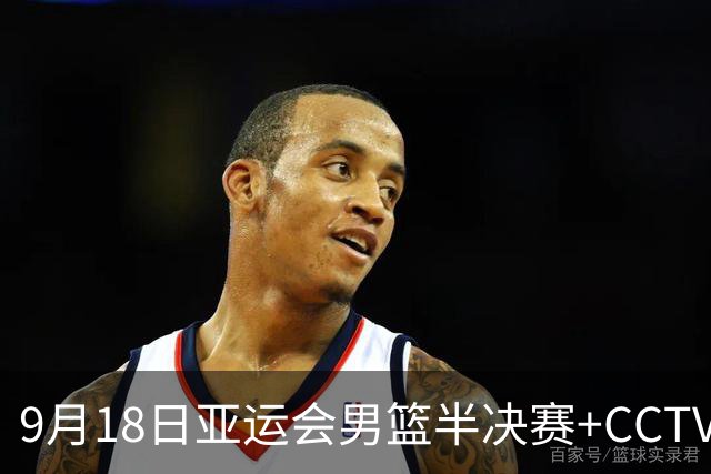 9月18日亚运会男篮半决赛+CCTV5直播：中国男篮VS日本！日本阵容为B联赛+大学生组成的二队，实力不太强
